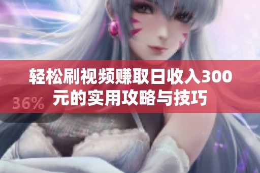 轻松刷视频赚取日收入300元的实用攻略与技巧