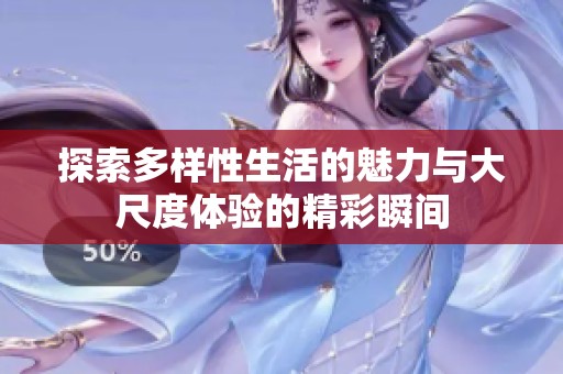 探索多样性生活的魅力与大尺度体验的精彩瞬间