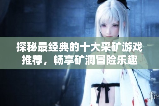 探秘最经典的十大采矿游戏推荐，畅享矿洞冒险乐趣