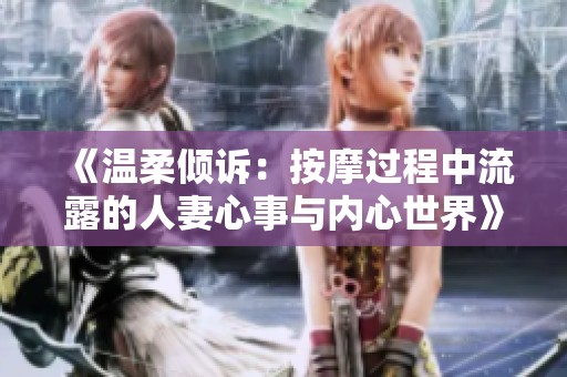 《温柔倾诉：按摩过程中流露的人妻心事与内心世界》