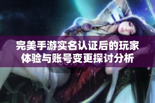完美手游实名认证后的玩家体验与账号变更探讨分析