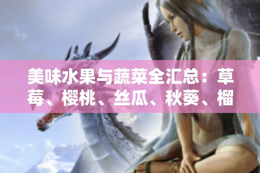 美味水果与蔬菜全汇总：草莓、樱桃、丝瓜、秋葵、榴莲、黄瓜等多种选择
