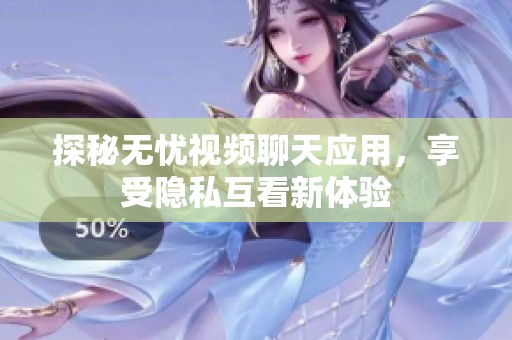 探秘无忧视频聊天应用，享受隐私互看新体验