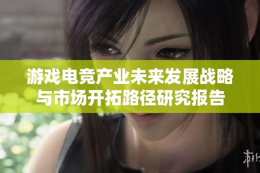 游戏电竞产业未来发展战略与市场开拓路径研究报告