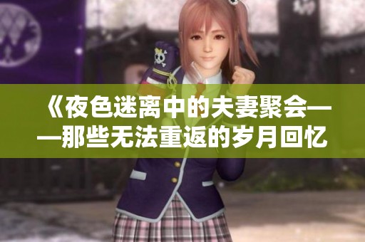 《夜色迷离中的夫妻聚会——那些无法重返的岁月回忆》