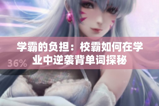 学霸的负担：校霸如何在学业中逆袭背单词探秘