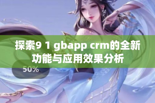 探索9 1 gbapp crm的全新功能与应用效果分析