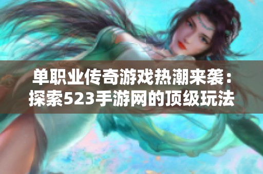 单职业传奇游戏热潮来袭：探索523手游网的顶级玩法和特点