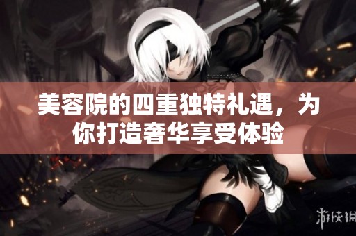 美容院的四重独特礼遇，为你打造奢华享受体验