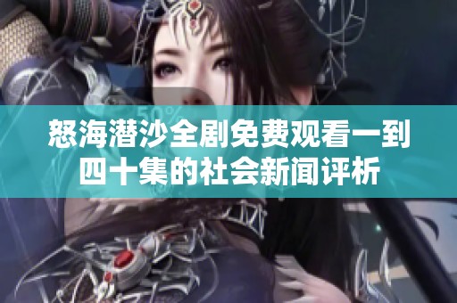 怒海潜沙全剧免费观看一到四十集的社会新闻评析