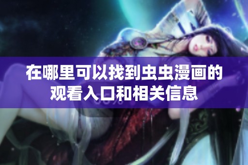 在哪里可以找到虫虫漫画的观看入口和相关信息