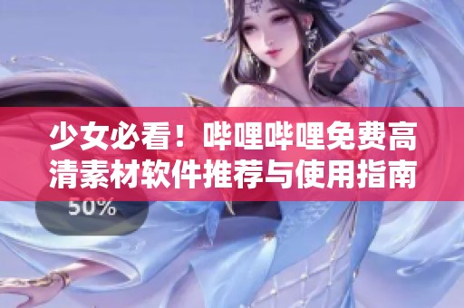 少女必看！哔哩哔哩免费高清素材软件推荐与使用指南