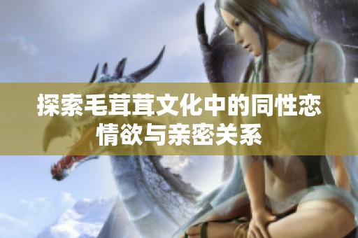 探索毛茸茸文化中的同性恋情欲与亲密关系