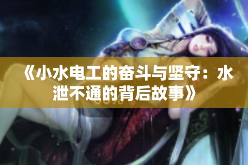 《小水电工的奋斗与坚守：水泄不通的背后故事》