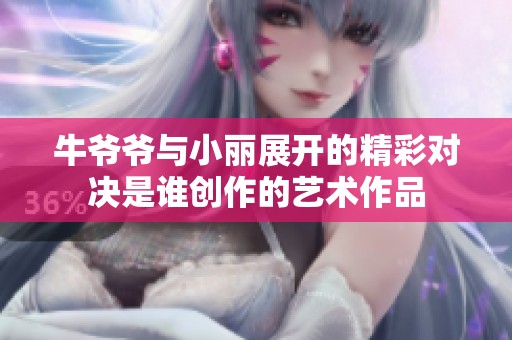 牛爷爷与小丽展开的精彩对决是谁创作的艺术作品