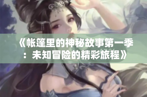 《帐篷里的神秘故事第一季：未知冒险的精彩旅程》
