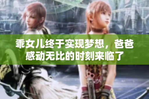 乖女儿终于实现梦想，爸爸感动无比的时刻来临了