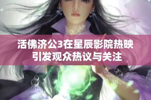 活佛济公3在星辰影院热映 引发观众热议与关注