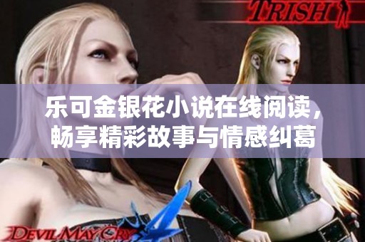 乐可金银花小说在线阅读，畅享精彩故事与情感纠葛