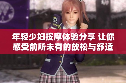 年轻少妇按摩体验分享 让你感受前所未有的放松与舒适