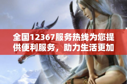 全国12367服务热线为您提供便利服务，助力生活更加轻松