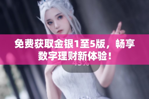 免费获取金银1至5版，畅享数字理财新体验！