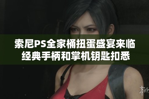 索尼PS全家桶扭蛋盛宴来临 经典手柄和掌机钥匙扣悉数曝光