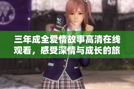 三年成全爱情故事高清在线观看，感受深情与成长的旅程