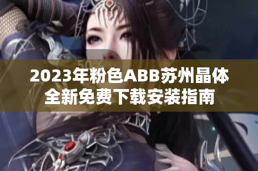2023年粉色ABB苏州晶体全新免费下载安装指南