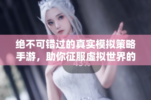绝不可错过的真实模拟策略手游，助你征服虚拟世界的精彩冒险