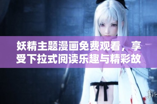 妖精主题漫画免费观看，享受下拉式阅读乐趣与精彩故事体验