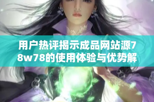 用户热评揭示成品网站源78w78的使用体验与优势解析