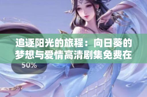 追逐阳光的旅程：向日葵的梦想与爱情高清剧集免费在线观看