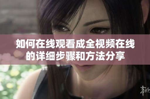 如何在线观看成全视频在线的详细步骤和方法分享