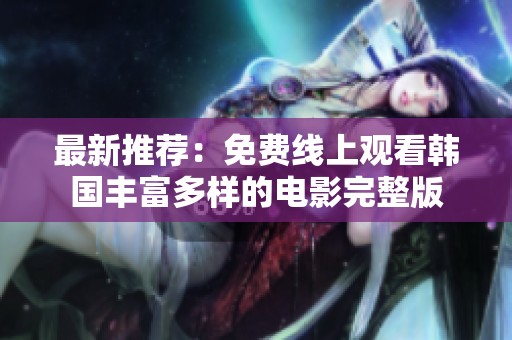 最新推荐：免费线上观看韩国丰富多样的电影完整版