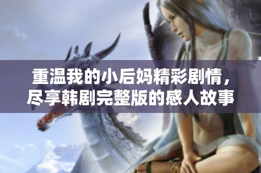 重温我的小后妈精彩剧情，尽享韩剧完整版的感人故事