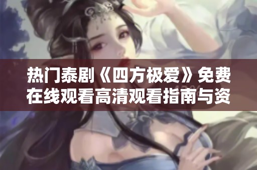 热门泰剧《四方极爱》免费在线观看高清观看指南与资源分享