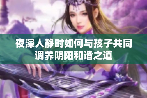 夜深人静时如何与孩子共同调养阴阳和谐之道