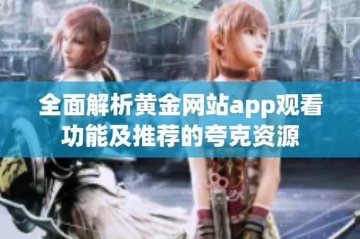 全面解析黄金网站app观看功能及推荐的夸克资源