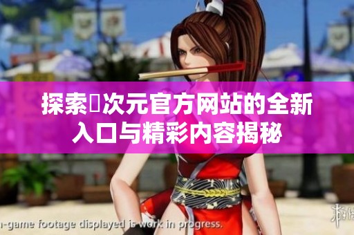 探索囧次元官方网站的全新入口与精彩内容揭秘