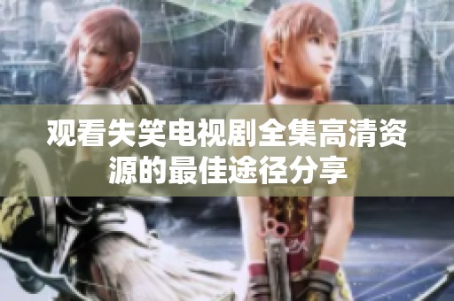 观看失笑电视剧全集高清资源的最佳途径分享