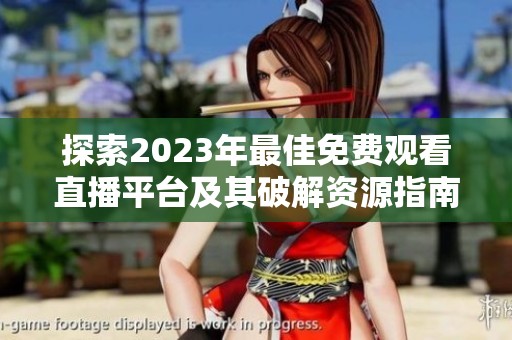 探索2023年最佳免费观看直播平台及其破解资源指南