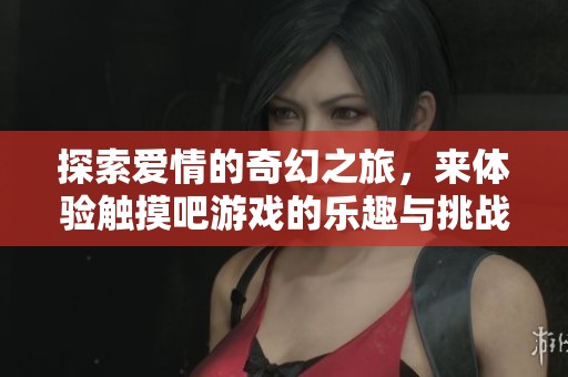 探索爱情的奇幻之旅，来体验触摸吧游戏的乐趣与挑战