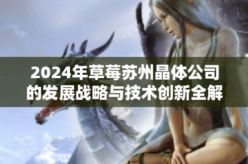 2024年草莓苏州晶体公司的发展战略与技术创新全解析