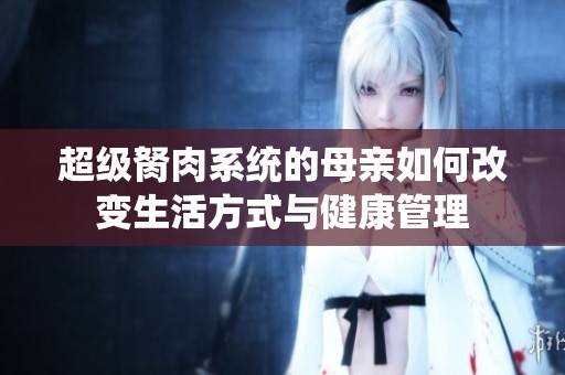 超级胬肉系统的母亲如何改变生活方式与健康管理