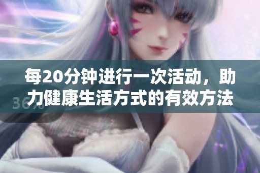 每20分钟进行一次活动，助力健康生活方式的有效方法