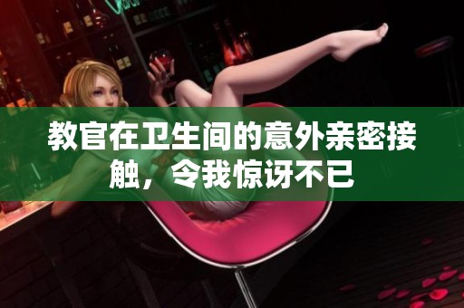 教官在卫生间的意外亲密接触，令我惊讶不已