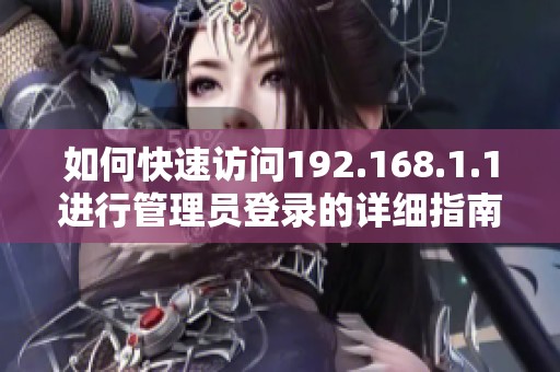 如何快速访问192.168.1.1进行管理员登录的详细指南