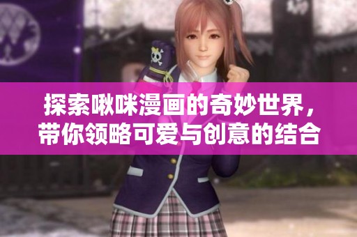 探索啾咪漫画的奇妙世界，带你领略可爱与创意的结合