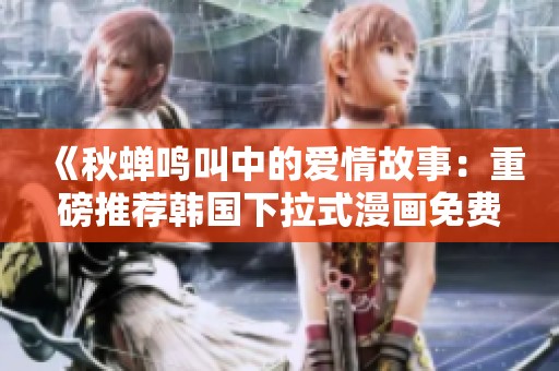 《秋蝉鸣叫中的爱情故事：重磅推荐韩国下拉式漫画免费观看》